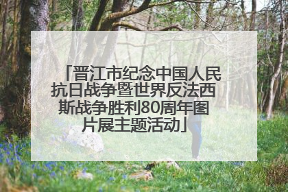 晋江市纪念中国人民抗日战争暨世界反法西斯战争胜利80周年图片展主题活动