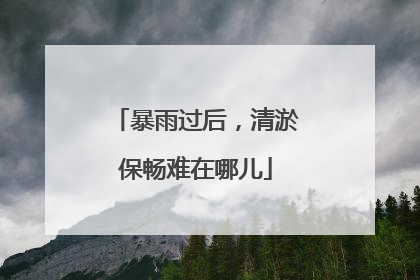 暴雨过后，清淤保畅难在哪儿