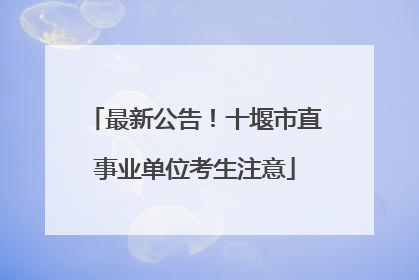 最新公告！十堰市直事业单位考生注意