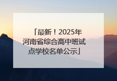 最新！2025年河南省综合高中班试点学校名单公示