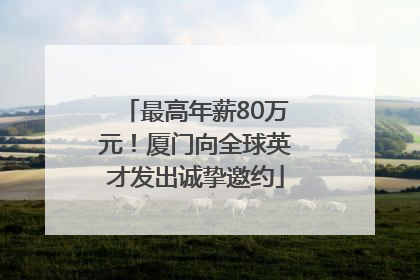 最高年薪80万元！厦门向全球英才发出诚挚邀约