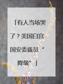 有人当场哭了？美国白宫国安委裁员“降级”