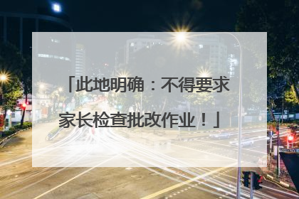 此地明确：不得要求家长检查批改作业！