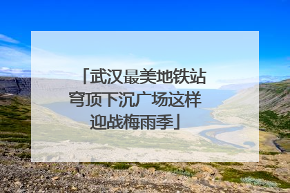 武汉最美地铁站穹顶下沉广场这样迎战梅雨季