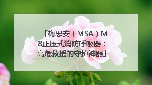 梅思安（MSA）M8正压式消防呼吸器：高危救援的守护神器