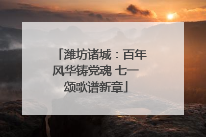 潍坊诸城：百年风华铸党魂 七一颂歌谱新章