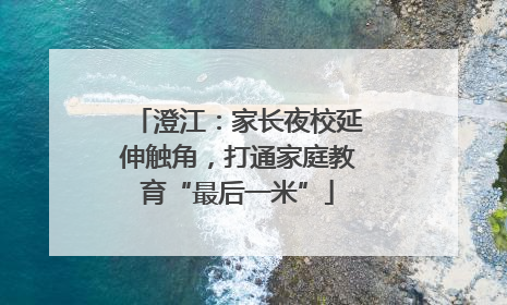 澄江：家长夜校延伸触角，打通家庭教育“最后一米”