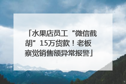 水果店员工“微信截胡”15万货款！老板察觉销售额异常报警