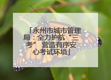 永州市城市管理局：全力护航“三考” 营造有序安心考试环境