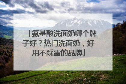 氨基酸洗面奶哪个牌子好？热门洗面奶，好用不踩雷的品牌