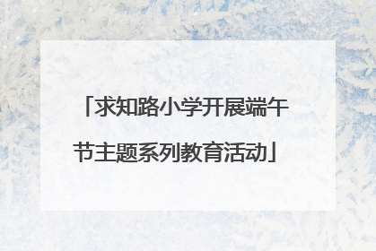 求知路小学开展端午节主题系列教育活动