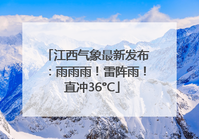 江西气象最新发布：雨雨雨！雷阵雨！直冲36°C