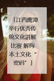 江西鹰潭举行优秀传统文化讲解比赛 解构本土文化“密码”