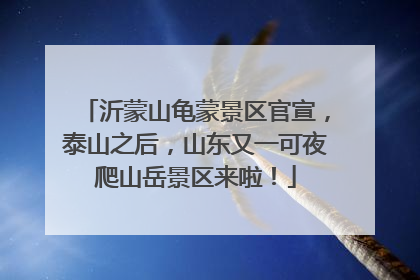 沂蒙山龟蒙景区官宣，泰山之后，山东又一可夜爬山岳景区来啦！