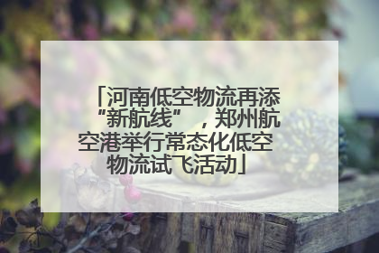 河南低空物流再添“新航线”，郑州航空港举行常态化低空物流试飞活动