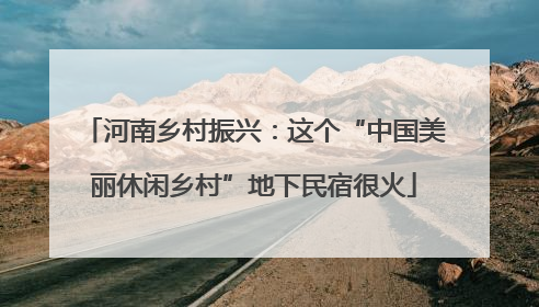 河南乡村振兴：这个“中国美丽休闲乡村”地下民宿很火