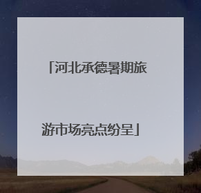 河北承德暑期旅游市场亮点纷呈