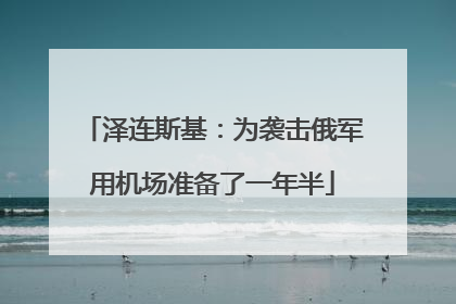 泽连斯基：为袭击俄军用机场准备了一年半