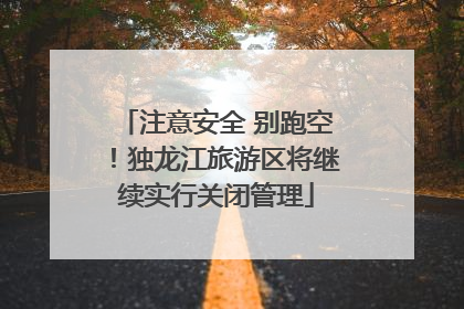 注意安全 别跑空！独龙江旅游区将继续实行关闭管理