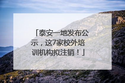 泰安一地发布公示，这7家校外培训机构拟注销！