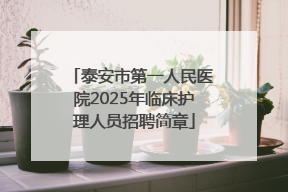 泰安市第一人民医院2025年临床护理人员招聘简章