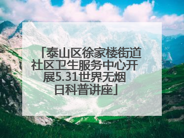 泰山区徐家楼街道社区卫生服务中心开展5.31世界无烟日科普讲座