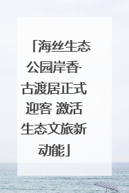 海丝生态公园岸香·古渡居正式迎客 激活生态文旅新动能
