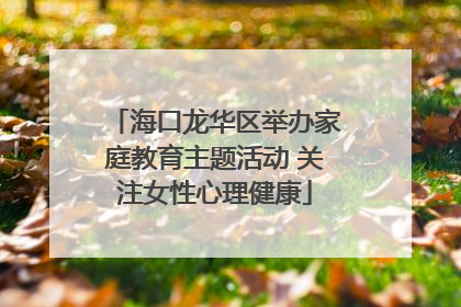 海口龙华区举办家庭教育主题活动 关注女性心理健康