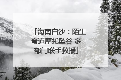 海南白沙：陌生弯道摩托坠谷 多部门联手救援