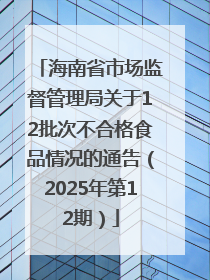 海南省市场监督管理局关于12批次不合格食品情况的通告（2025年第12期）