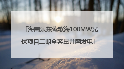 海南乐东莺歌海100MW光伏项目二期全容量并网发电