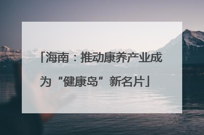 海南：推动康养产业成为“健康岛”新名片