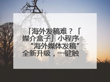 海外发稿难？「媒介盒子」小程序“海外媒体发稿”全新升级，一键触达全球！