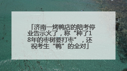 济南一烤鸭店的陪考停业告示火了，称“种了18年的枣树要打枣”，还祝考生“鸭”的全对