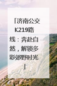 济南公交K219路线：奔赴自然，解锁多彩郊野时光