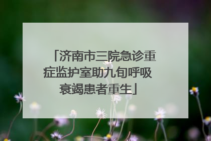 济南市三院急诊重症监护室助九旬呼吸衰竭患者重生