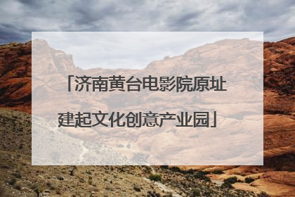 济南黄台电影院原址建起文化创意产业园