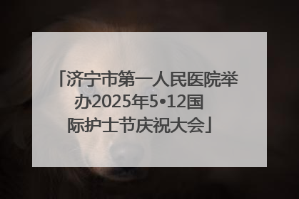 济宁市第一人民医院举办2025年5•12国际护士节庆祝大会