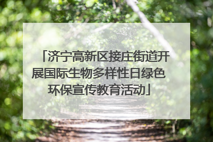 济宁高新区接庄街道开展国际生物多样性日绿色环保宣传教育活动