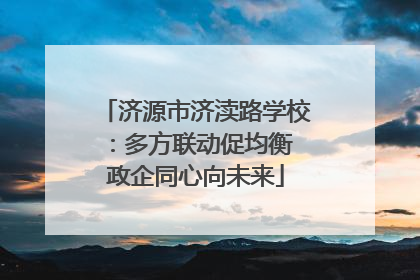 济源市济渎路学校：多方联动促均衡 政企同心向未来