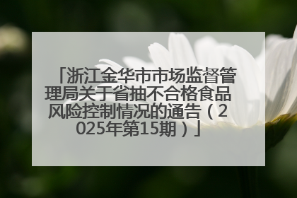 浙江金华市市场监督管理局关于省抽不合格食品风险控制情况的通告（2025年第15期）