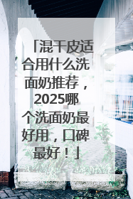 混干皮适合用什么洗面奶推荐，2025哪个洗面奶最好用，口碑最好！