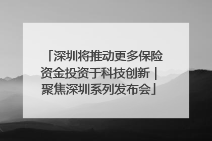 深圳将推动更多保险资金投资于科技创新｜聚焦深圳系列发布会
