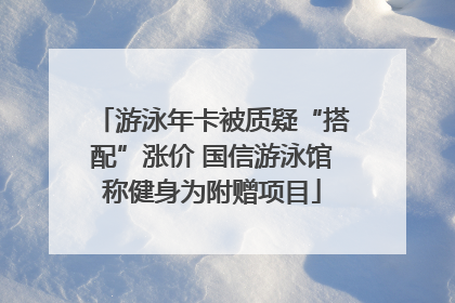 游泳年卡被质疑“搭配”涨价 国信游泳馆称健身为附赠项目