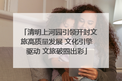清明上河园引领开封文旅高质量发展 文化引擎驱动 文旅破圈出彩