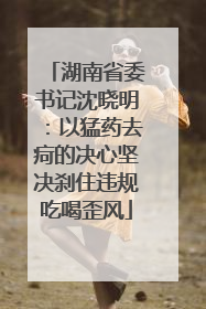 湖南省委书记沈晓明：以猛药去疴的决心坚决刹住违规吃喝歪风