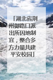 湖北省荆州御路口派出所因地制宜，整合多方力量共建平安校园