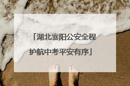 湖北襄阳公安全程护航中考平安有序