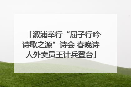 溆浦举行“屈子行吟·诗歌之源”诗会 春晚诗人外卖员王计兵登台