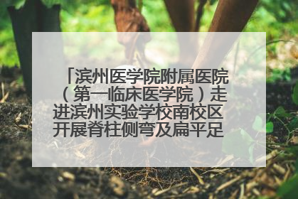 滨州医学院附属医院（第一临床医学院）走进滨州实验学校南校区开展脊柱侧弯及扁平足公益筛查活动